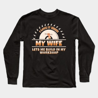 I Love It When My Wife Lets Me Build In My Workshop Long Sleeve T-Shirt